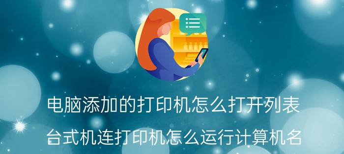 电脑添加的打印机怎么打开列表 台式机连打印机怎么运行计算机名？